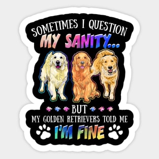 Sometimes I Question My Sanity But My Golden retrievers Told Me I_m Fine Sticker